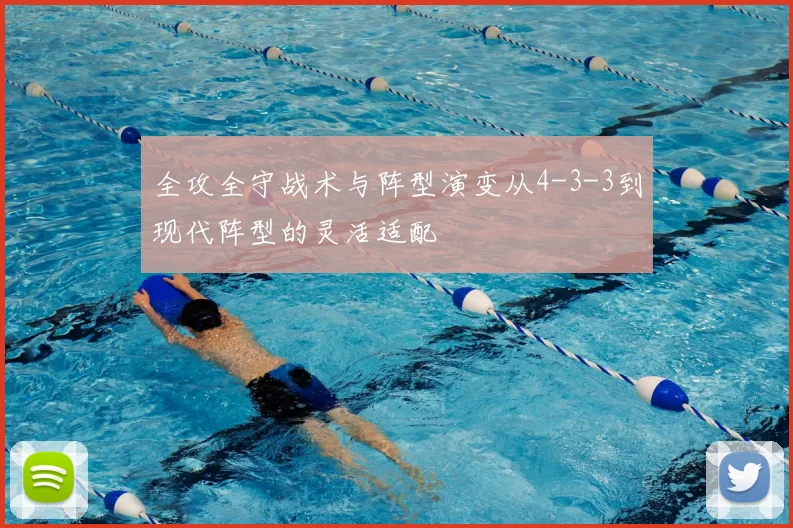 全攻全守战术与阵型演变从4-3-3到现代阵型的灵活适配