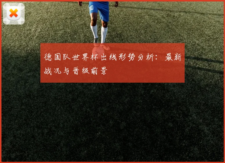 德国队世界杯出线形势分析：最新战况与晋级前景