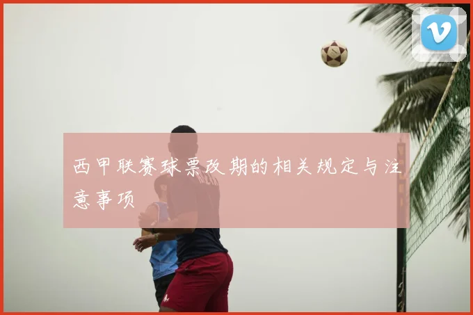 西甲联赛球票改期的相关规定与注意事项