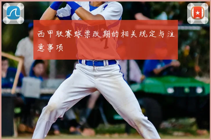 西甲联赛球票改期的相关规定与注意事项